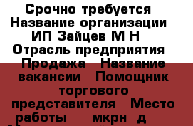 Срочно требуется › Название организации ­ ИП Зайцев М.Н. › Отрасль предприятия ­ Продажа › Название вакансии ­ Помощник торгового представителя › Место работы ­ 1 мкрн. д.34 › Минимальный оклад ­ 25 000 › Максимальный оклад ­ 40 000 - Ленинградская обл. Работа » Вакансии   